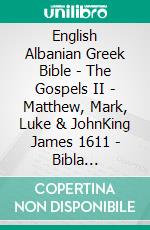 English Albanian Greek Bible - The Gospels II - Matthew, Mark, Luke & JohnKing James 1611 - Bibla Shqiptare 1884 - ?e?e??????? ???a G?af? 1904. E-book. Formato EPUB ebook di Truthbetold Ministry