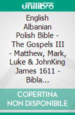 English Albanian Polish Bible - The Gospels III - Matthew, Mark, Luke & JohnKing James 1611 - Bibla Shqiptare 1884 - Biblia Gdanska 1881. E-book. Formato EPUB ebook di Truthbetold Ministry