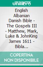 English Albanian Danish Bible - The Gospels III - Matthew, Mark, Luke & JohnKing James 1611 - Bibla Shqiptare 1884 - Dansk 1931. E-book. Formato EPUB ebook