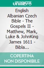 English Albanian Czech Bible - The Gospels II - Matthew, Mark, Luke & JohnKing James 1611 - Bibla Shqiptare 1884 - Bible Kralická 1613. E-book. Formato EPUB ebook di Truthbetold Ministry