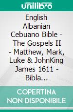 English Albanian Cebuano Bible - The Gospels II - Matthew, Mark, Luke & JohnKing James 1611 - Bibla Shqiptare 1884 - Cebuano Ang Biblia, Bugna Version 1917. E-book. Formato EPUB ebook