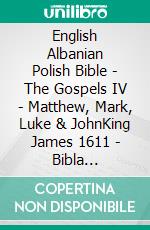 English Albanian Polish Bible - The Gospels IV - Matthew, Mark, Luke & JohnKing James 1611 - Bibla Shqiptare 1884 - Biblia Jakuba Wujka 1599. E-book. Formato EPUB ebook di Truthbetold Ministry