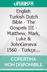 English Turkish Dutch Bible - The Gospels III - Matthew, Mark, Luke & JohnGeneva 1560 - Türkçe Incil 2001 - Lutherse Vertaling 1648. E-book. Formato EPUB ebook di Truthbetold Ministry