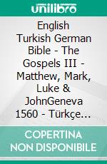 English Turkish German Bible - The Gospels III - Matthew, Mark, Luke & JohnGeneva 1560 - Türkçe Incil 2001 - Lutherbibel 1545. E-book. Formato EPUB ebook di Truthbetold Ministry