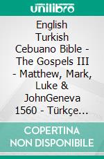 English Turkish Cebuano Bible - The Gospels III - Matthew, Mark, Luke & JohnGeneva 1560 - Türkçe Incil 2001 - Cebuano Ang Biblia, Bugna Version 1917. E-book. Formato EPUB ebook di Truthbetold Ministry