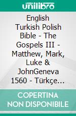 English Turkish Polish Bible - The Gospels III - Matthew, Mark, Luke & JohnGeneva 1560 - Türkçe Incil 2001 - Biblia Jakuba Wujka 1599. E-book. Formato EPUB ebook di Truthbetold Ministry