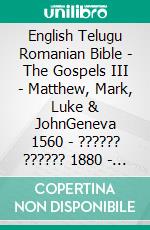 English Telugu Romanian Bible - The Gospels III - Matthew, Mark, Luke & JohnGeneva 1560 - ?????? ?????? 1880 - Cornilescu 1921. E-book. Formato EPUB ebook