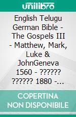 English Telugu German Bible - The Gospels III - Matthew, Mark, Luke & JohnGeneva 1560 - ?????? ?????? 1880 - Lutherbibel 1545. E-book. Formato EPUB ebook