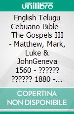 English Telugu Cebuano Bible - The Gospels III - Matthew, Mark, Luke & JohnGeneva 1560 - ?????? ?????? 1880 - Cebuano Ang Biblia, Bugna Version 1917. E-book. Formato EPUB ebook