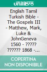 English Tamil Turkish Bible - The Gospels III - Matthew, Mark, Luke & JohnGeneva 1560 - ????? ?????? 1868 - Türkçe Incil 2001. E-book. Formato EPUB ebook