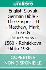 English Slovak German Bible - The Gospels III - Matthew, Mark, Luke & JohnGeneva 1560 - Roháckova Biblia 1936 - Lutherbibel 1545. E-book. Formato EPUB ebook di Truthbetold Ministry