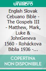 English Slovak Cebuano Bible - The Gospels III - Matthew, Mark, Luke & JohnGeneva 1560 - Roháckova Biblia 1936 - Cebuano Ang Biblia, Bugna Version 1917. E-book. Formato EPUB ebook di Truthbetold Ministry