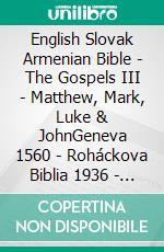 English Slovak Armenian Bible - The Gospels III - Matthew, Mark, Luke & JohnGeneva 1560 - Roháckova Biblia 1936 - ???????????? 1910. E-book. Formato EPUB ebook di Truthbetold Ministry