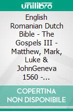 English Romanian Dutch Bible - The Gospels III - Matthew, Mark, Luke & JohnGeneva 1560 - Cornilescu 1921 - Lutherse Vertaling 1648. E-book. Formato EPUB ebook di Truthbetold Ministry