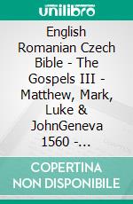 English Romanian Czech Bible - The Gospels III - Matthew, Mark, Luke & JohnGeneva 1560 - Cornilescu 1921 - Bible Kralická 1613. E-book. Formato EPUB ebook di Truthbetold Ministry