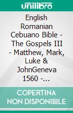 English Romanian Cebuano Bible - The Gospels III - Matthew, Mark, Luke & JohnGeneva 1560 - Cornilescu 1921 - Cebuano Ang Biblia, Bugna Version 1917. E-book. Formato EPUB ebook di Truthbetold Ministry