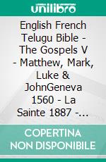 English French Telugu Bible - The Gospels V - Matthew, Mark, Luke & JohnGeneva 1560 - La Sainte 1887 - ?????? ?????? 1880. E-book. Formato EPUB ebook di Truthbetold Ministry