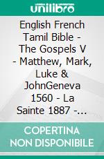 English French Tamil Bible - The Gospels V - Matthew, Mark, Luke & JohnGeneva 1560 - La Sainte 1887 - ????? ?????? 1868. E-book. Formato EPUB ebook di Truthbetold Ministry