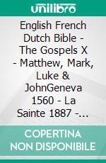 English French Dutch Bible - The Gospels X - Matthew, Mark, Luke & JohnGeneva 1560 - La Sainte 1887 - Lutherse Vertaling 1648. E-book. Formato EPUB ebook