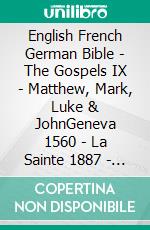 English French German Bible - The Gospels IX - Matthew, Mark, Luke & JohnGeneva 1560 - La Sainte 1887 - Lutherbibel 1545. E-book. Formato EPUB ebook di Truthbetold Ministry