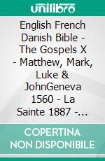 English French Danish Bible - The Gospels X - Matthew, Mark, Luke & JohnGeneva 1560 - La Sainte 1887 - Dansk 1871. E-book. Formato EPUB ebook