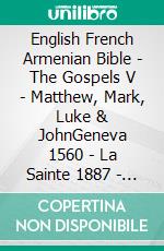 English French Armenian Bible - The Gospels V - Matthew, Mark, Luke & JohnGeneva 1560 - La Sainte 1887 - ???????????? 1910. E-book. Formato EPUB ebook