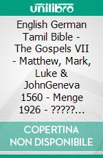 English German Tamil Bible - The Gospels VII - Matthew, Mark, Luke & JohnGeneva 1560 - Menge 1926 - ????? ?????? 1868. E-book. Formato EPUB ebook di Truthbetold Ministry