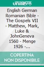 English German Romanian Bible - The Gospels VII - Matthew, Mark, Luke & JohnGeneva 1560 - Menge 1926 - Cornilescu 1921. E-book. Formato EPUB ebook di Truthbetold Ministry