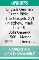 English German Dutch Bible - The Gospels XVI - Matthew, Mark, Luke & JohnGeneva 1560 - Menge 1926 - Lutherse Vertaling 1648. E-book. Formato EPUB ebook di Truthbetold Ministry