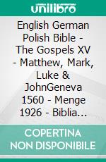 English German Polish Bible - The Gospels XV - Matthew, Mark, Luke & JohnGeneva 1560 - Menge 1926 - Biblia Gdanska 1881. E-book. Formato EPUB ebook di Truthbetold Ministry