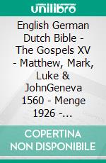 English German Dutch Bible - The Gospels XV - Matthew, Mark, Luke & JohnGeneva 1560 - Menge 1926 - Statenvertaling 1637. E-book. Formato EPUB ebook di Truthbetold Ministry