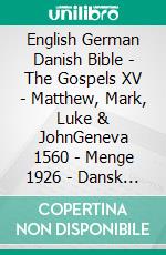 English German Danish Bible - The Gospels XV - Matthew, Mark, Luke & JohnGeneva 1560 - Menge 1926 - Dansk 1931. E-book. Formato EPUB ebook