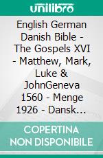 English German Danish Bible - The Gospels XVI - Matthew, Mark, Luke & JohnGeneva 1560 - Menge 1926 - Dansk 1871. E-book. Formato EPUB ebook di Truthbetold Ministry