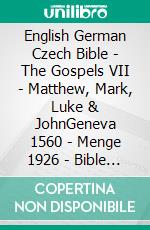 English German Czech Bible - The Gospels VII - Matthew, Mark, Luke & JohnGeneva 1560 - Menge 1926 - Bible Kralická 1613. E-book. Formato EPUB ebook