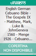 English German Cebuano Bible - The Gospels IX - Matthew, Mark, Luke & JohnGeneva 1560 - Menge 1926 - Cebuano Ang Biblia, Bugna Version 1917. E-book. Formato EPUB ebook