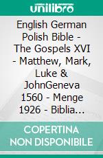 English German Polish Bible - The Gospels XVI - Matthew, Mark, Luke & JohnGeneva 1560 - Menge 1926 - Biblia Jakuba Wujka 1599. E-book. Formato EPUB ebook di Truthbetold Ministry