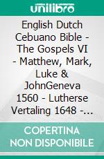 English Dutch Cebuano Bible - The Gospels VI - Matthew, Mark, Luke & JohnGeneva 1560 - Lutherse Vertaling 1648 - Cebuano Ang Biblia, Bugna Version 1917. E-book. Formato EPUB ebook di Truthbetold Ministry