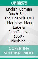 English German Dutch Bible - The Gospels XVII - Matthew, Mark, Luke & JohnGeneva 1560 - Lutherbibel 1545 - Lutherse Vertaling 1648. E-book. Formato EPUB ebook di Truthbetold Ministry