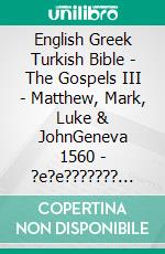 English Greek Turkish Bible - The Gospels III - Matthew, Mark, Luke & JohnGeneva 1560 - ?e?e??????? ???a G?af? 1904 - Türkçe Incil 2001. E-book. Formato EPUB ebook