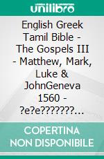 English Greek Tamil Bible - The Gospels III - Matthew, Mark, Luke & JohnGeneva 1560 - ?e?e??????? ???a G?af? 1904 - ????? ?????? 1868. E-book. Formato EPUB ebook