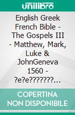 English Greek French Bible - The Gospels III - Matthew, Mark, Luke & JohnGeneva 1560 - ?e?e??????? ???a G?af? 1904 - La Sainte 1887. E-book. Formato EPUB ebook di Truthbetold Ministry