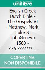 English Greek Dutch Bible - The Gospels VI - Matthew, Mark, Luke & JohnGeneva 1560 - ?e?e??????? ???a G?af? 1904 - Lutherse Vertaling 1648. E-book. Formato EPUB ebook di Truthbetold Ministry