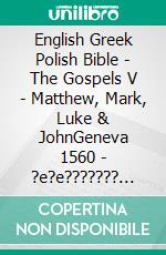 English Greek Polish Bible - The Gospels V - Matthew, Mark, Luke & JohnGeneva 1560 - ?e?e??????? ???a G?af? 1904 - Biblia Gdanska 1881. E-book. Formato EPUB ebook di Truthbetold Ministry