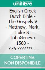 English Greek Dutch Bible - The Gospels V - Matthew, Mark, Luke & JohnGeneva 1560 - ?e?e??????? ???a G?af? 1904 - Statenvertaling 1637. E-book. Formato EPUB ebook di Truthbetold Ministry