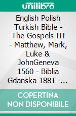 English Polish Turkish Bible - The Gospels III - Matthew, Mark, Luke & JohnGeneva 1560 - Biblia Gdanska 1881 - Türkçe Incil 2001. E-book. Formato EPUB ebook di Truthbetold Ministry