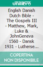 English Danish Dutch Bible - The Gospels III - Matthew, Mark, Luke & JohnGeneva 1560 - Dansk 1931 - Lutherse Vertaling 1648. E-book. Formato EPUB ebook di Truthbetold Ministry