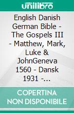 English Danish German Bible - The Gospels III - Matthew, Mark, Luke & JohnGeneva 1560 - Dansk 1931 - Lutherbibel 1545. E-book. Formato EPUB ebook di Truthbetold Ministry