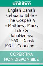 English Danish Cebuano Bible - The Gospels V - Matthew, Mark, Luke & JohnGeneva 1560 - Dansk 1931 - Cebuano Ang Biblia, Bugna Version 1917. E-book. Formato EPUB ebook