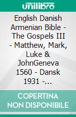 English Danish Armenian Bible - The Gospels III - Matthew, Mark, Luke & JohnGeneva 1560 - Dansk 1931 - ???????????? 1910. E-book. Formato EPUB ebook