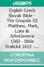 English Czech Slovak Bible - The Gospels III - Matthew, Mark, Luke & JohnGeneva 1560 - Bible Kralická 1613 - Roháckova Biblia 1936. E-book. Formato EPUB ebook di Truthbetold Ministry